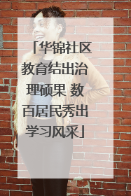 华锦社区教育结出治理硕果 数百居民秀出学习风采